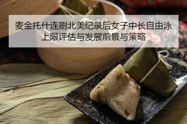 麦金托什连刷北美纪录后女子中长自由泳上限评估与发展前景与策略