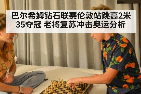 巴尔希姆钻石联赛伦敦站跳高2米35夺冠 老将复苏冲击奥运分析