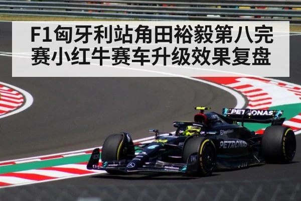 F1匈牙利站角田裕毅第八完赛小红牛赛车升级效果复盘