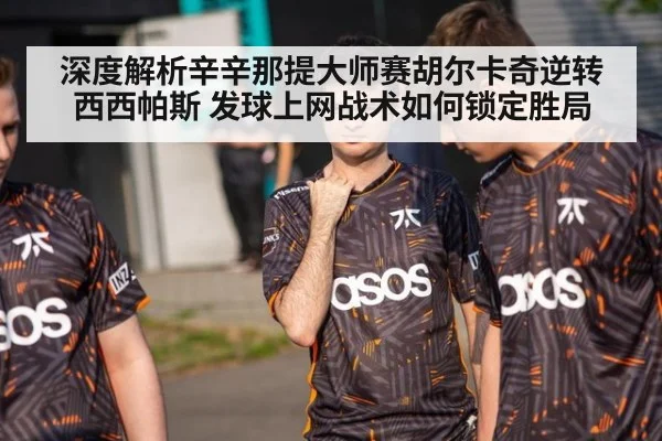 深度解析辛辛那提大师赛胡尔卡奇逆转西西帕斯 发球上网战术如何锁定胜局