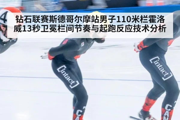 钻石联赛斯德哥尔摩站男子110米栏霍洛威13秒卫冕栏间节奏与起跑反应技术分析