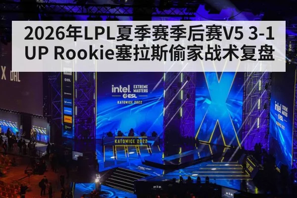 2026年LPL夏季赛季后赛V5 3-1 UP Rookie塞拉斯偷家战术复盘