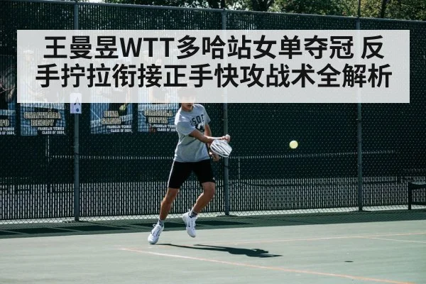 王曼昱WTT多哈站女单夺冠 反手拧拉衔接正手快攻战术全解析
